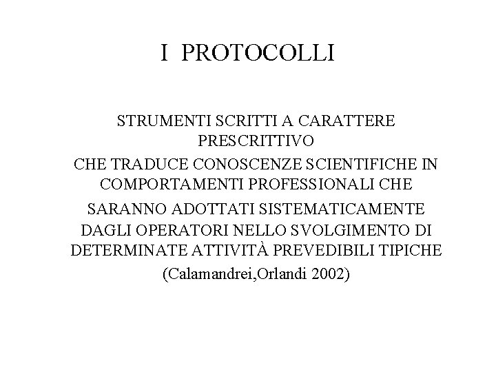 I PROTOCOLLI STRUMENTI SCRITTI A CARATTERE PRESCRITTIVO CHE TRADUCE CONOSCENZE SCIENTIFICHE IN COMPORTAMENTI PROFESSIONALI I PROTOCOLLI STRUMENTI SCRITTI A CARATTERE PRESCRITTIVO CHE TRADUCE CONOSCENZE SCIENTIFICHE IN COMPORTAMENTI PROFESSIONALI