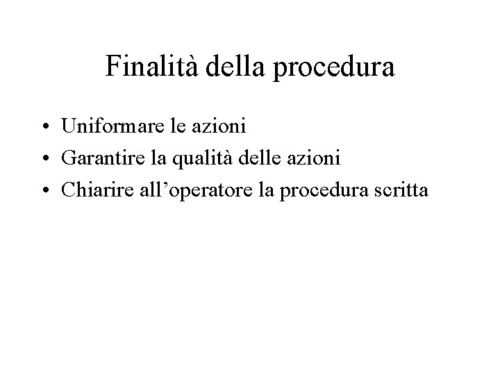 Finalità della procedura • Uniformare le azioni • Garantire la qualità delle azioni • Finalità della procedura • Uniformare le azioni • Garantire la qualità delle azioni •