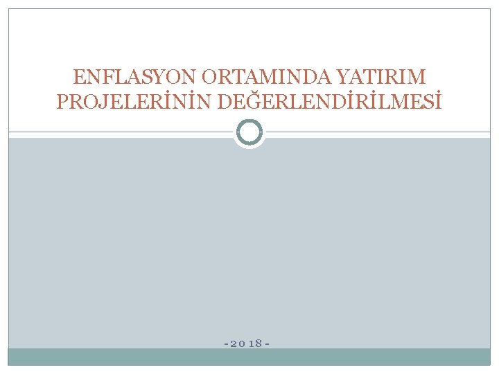 ENFLASYON ORTAMINDA YATIRIM PROJELERİNİN DEĞERLENDİRİLMESİ -2018 - 