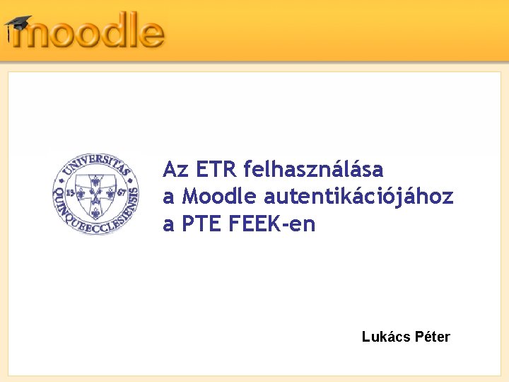 Az ETR felhasználása a Moodle autentikációjához a PTE FEEK-en Lukács Péter 