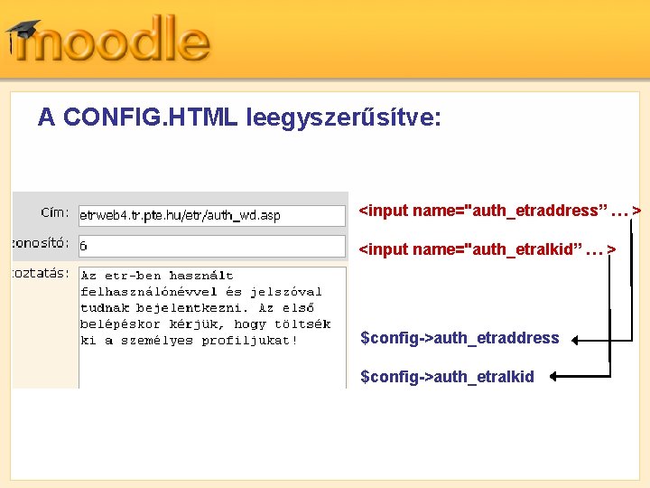 A CONFIG. HTML leegyszerűsítve: <input name="auth_etraddress” … > <input name="auth_etralkid” … > $config->auth_etraddress $config->auth_etralkid