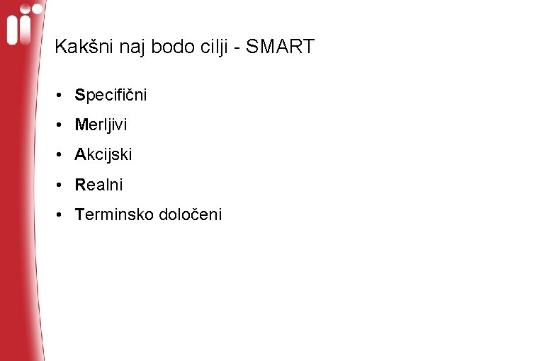 Kakšni naj bodo cilji - SMART • Specifični • Merljivi • Akcijski • Realni