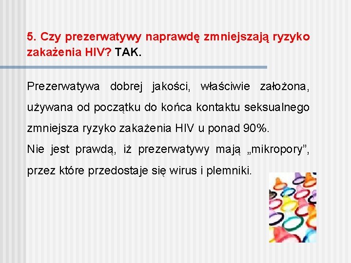 5. Czy prezerwatywy naprawdę zmniejszają ryzyko zakażenia HIV? TAK. Prezerwatywa dobrej jakości, właściwie założona,