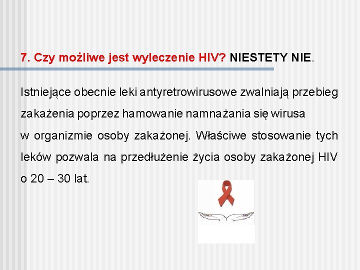 7. Czy możliwe jest wyleczenie HIV? NIESTETY NIE. Istniejące obecnie leki antyretrowirusowe zwalniają przebieg