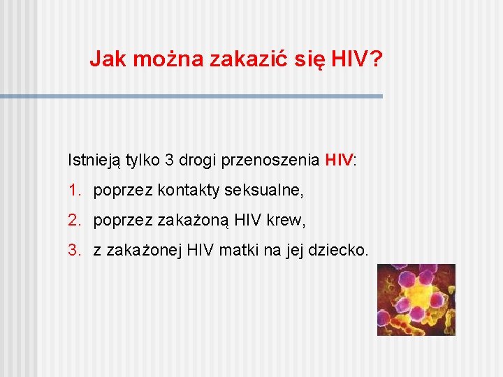 Jak można zakazić się HIV? Istnieją tylko 3 drogi przenoszenia HIV: 1. poprzez kontakty