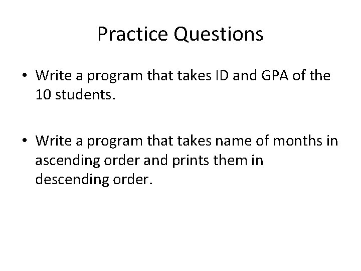 Practice Questions • Write a program that takes ID and GPA of the 10