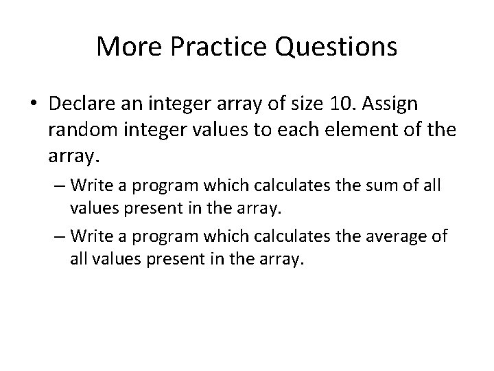 More Practice Questions • Declare an integer array of size 10. Assign random integer