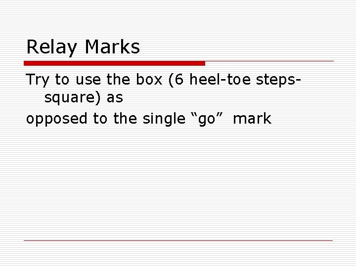 Relay Marks Try to use the box (6 heel-toe stepssquare) as opposed to the