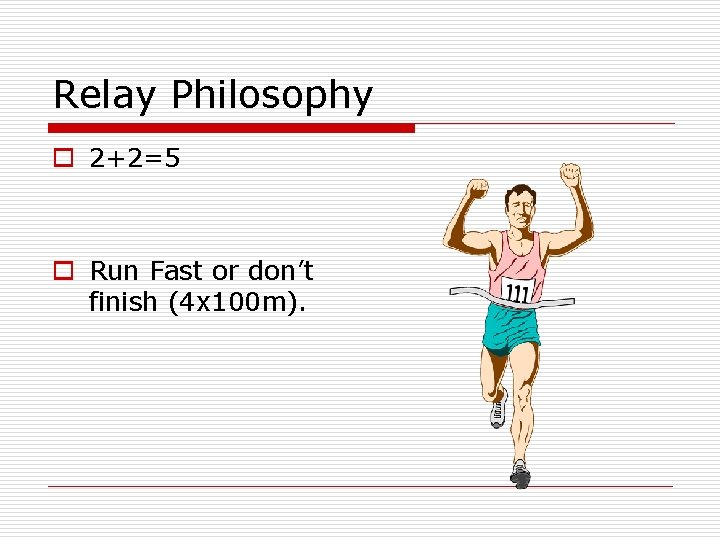 Relay Philosophy o 2+2=5 o Run Fast or don’t finish (4 x 100 m).