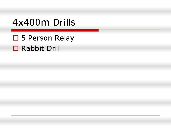 4 x 400 m Drills o 5 Person Relay o Rabbit Drill 