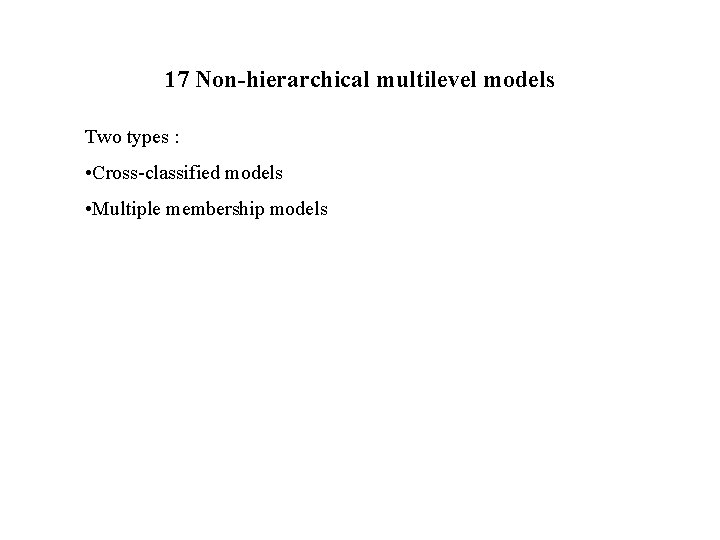 17 Non-hierarchical multilevel models Two types : • Cross-classified models • Multiple membership models
