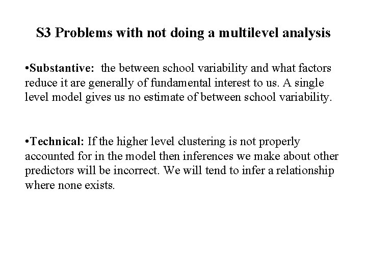 S 3 Problems with not doing a multilevel analysis • Substantive: the between school