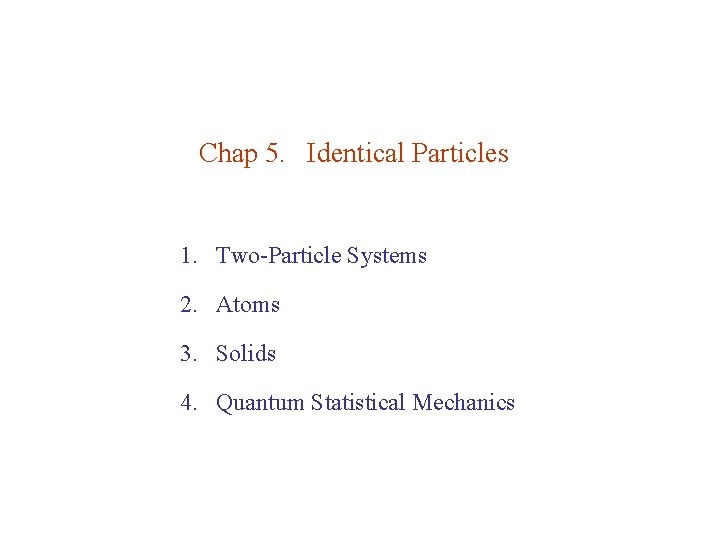 Chap 5. Identical Particles 1. Two-Particle Systems 2. Atoms 3. Solids 4. Quantum Statistical