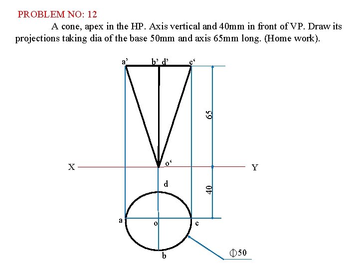 PROBLEM NO: 12 A cone, apex in the HP. Axis vertical and 40 mm
