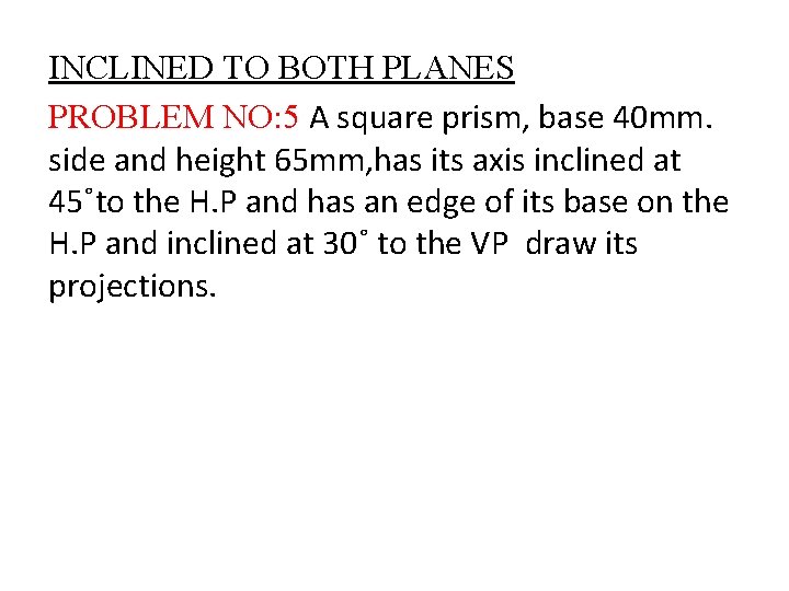 INCLINED TO BOTH PLANES PROBLEM NO: 5 A square prism, base 40 mm. side