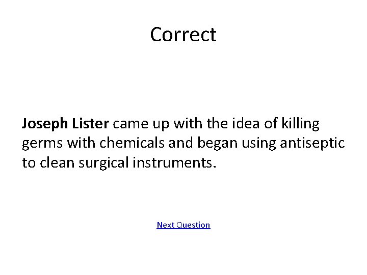 Correct Joseph Lister came up with the idea of killing germs with chemicals and