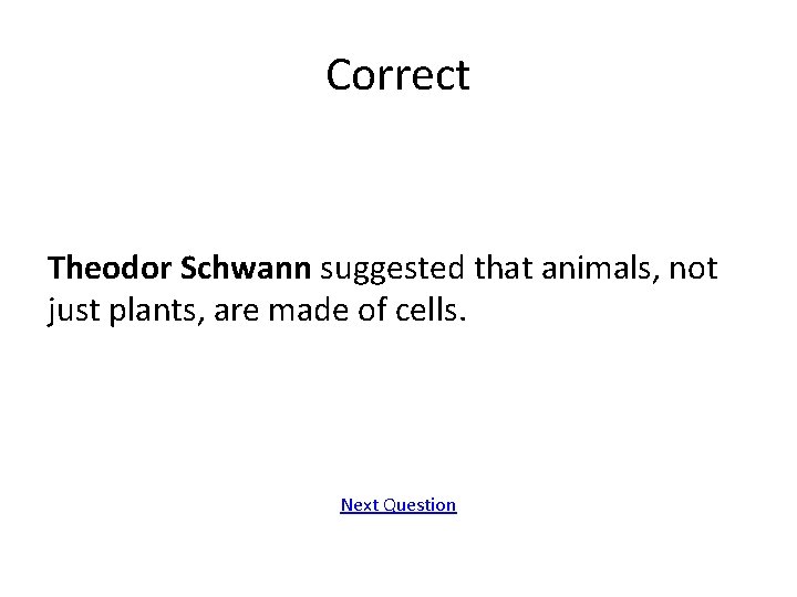 Correct Theodor Schwann suggested that animals, not just plants, are made of cells. Next