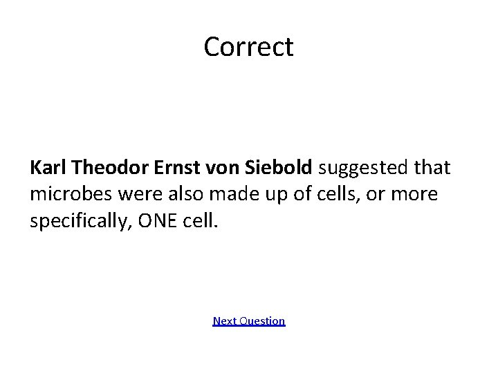 Correct Karl Theodor Ernst von Siebold suggested that microbes were also made up of