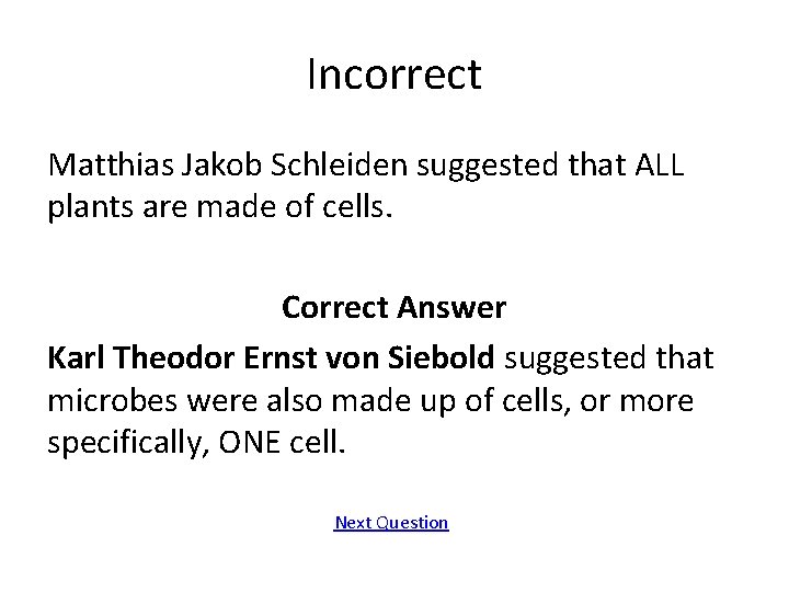 Incorrect Matthias Jakob Schleiden suggested that ALL plants are made of cells. Correct Answer