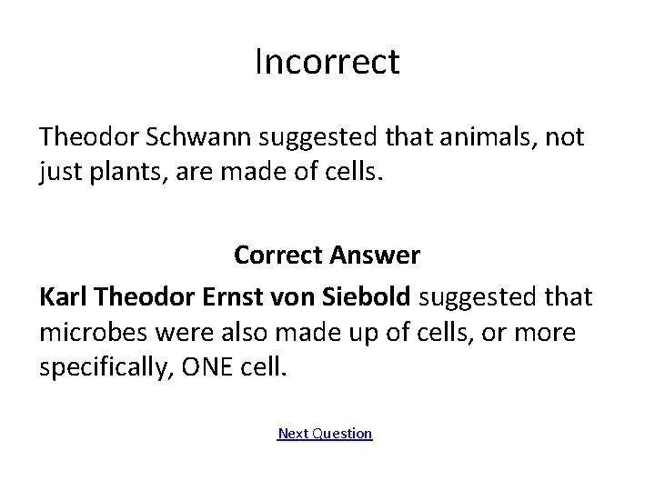 Incorrect Theodor Schwann suggested that animals, not just plants, are made of cells. Correct