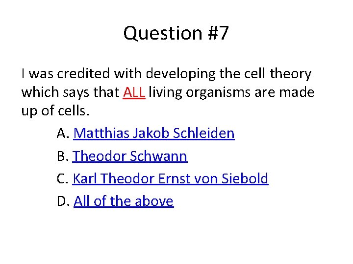 Question #7 I was credited with developing the cell theory which says that ALL