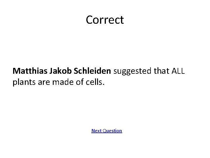 Correct Matthias Jakob Schleiden suggested that ALL plants are made of cells. Next Question