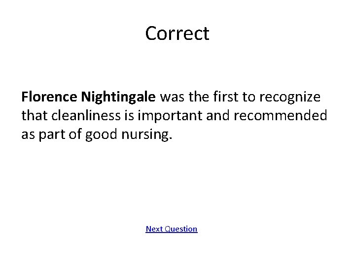 Correct Florence Nightingale was the first to recognize that cleanliness is important and recommended