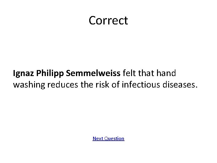 Correct Ignaz Philipp Semmelweiss felt that hand washing reduces the risk of infectious diseases.