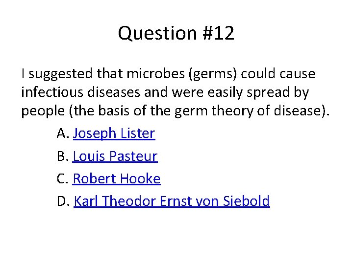 Question #12 I suggested that microbes (germs) could cause infectious diseases and were easily