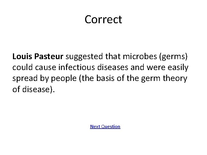 Correct Louis Pasteur suggested that microbes (germs) could cause infectious diseases and were easily