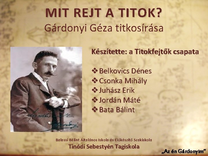 MIT REJT A TITOK? Gárdonyi Géza titkosírása Készítette: a Titokfejtők csapata v Belkovics Dénes