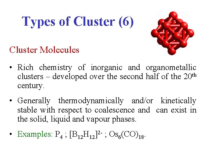 Types of Cluster (6) Cluster Molecules • Rich chemistry of inorganic and organometallic clusters