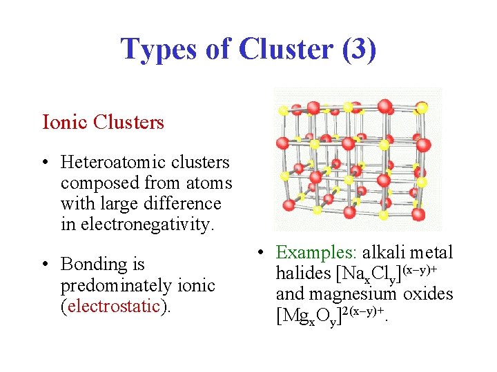 Types of Cluster (3) Ionic Clusters • Heteroatomic clusters composed from atoms with large