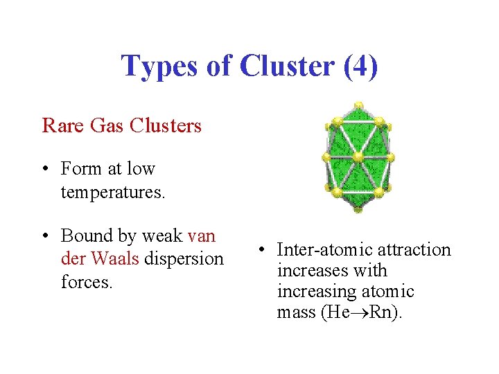 Types of Cluster (4) Rare Gas Clusters • Form at low temperatures. • Bound