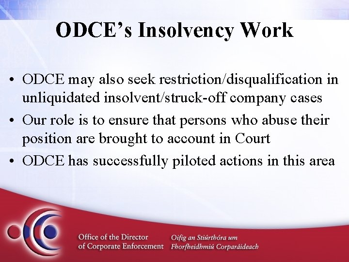ODCE’s Insolvency Work • ODCE may also seek restriction/disqualification in unliquidated insolvent/struck-off company cases