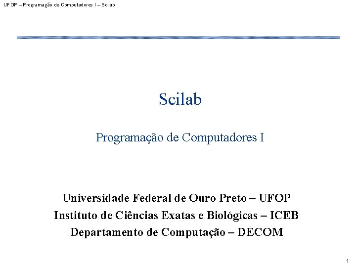 UFOP – Programação de Computadores I – Scilab Programação de Computadores I Universidade Federal