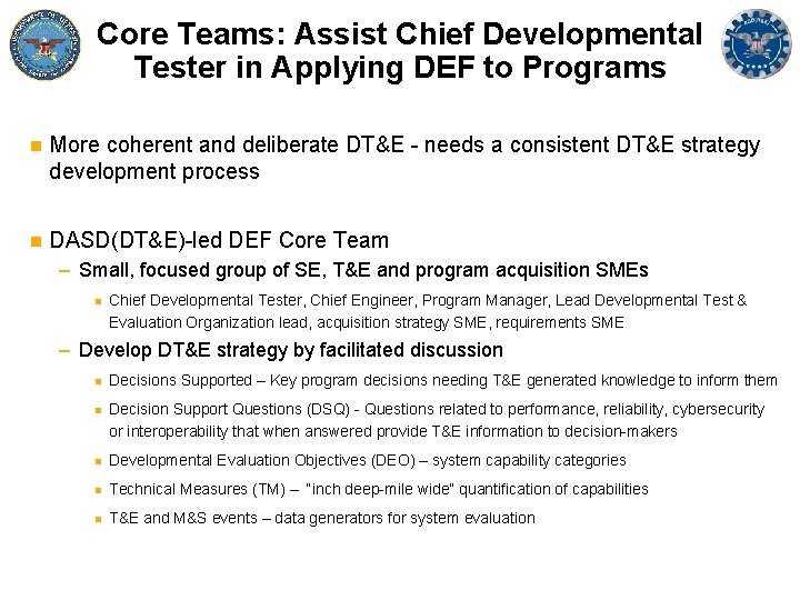 Core Teams: Assist Chief Developmental Tester in Applying DEF to Programs n More coherent