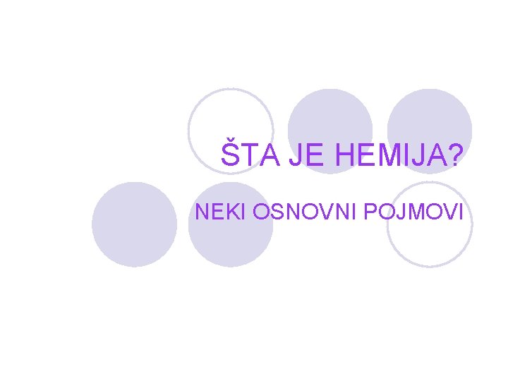 ŠTA JE HEMIJA? NEKI OSNOVNI POJMOVI 