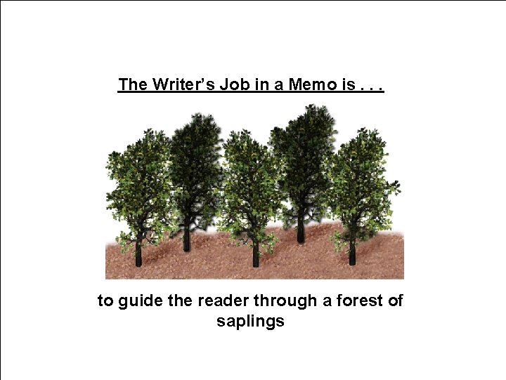 The Writer’s Job in a Memo is. . . to guide the reader through