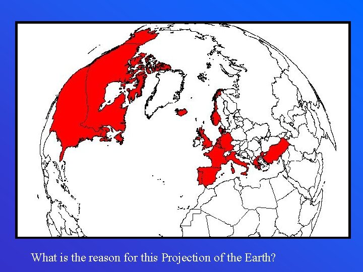 What is the reason for this Projection of the Earth? 