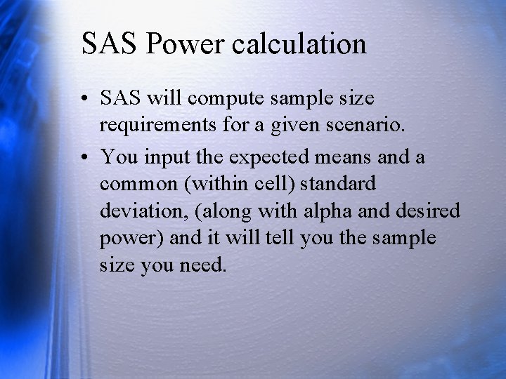 SAS Power calculation • SAS will compute sample size requirements for a given scenario.