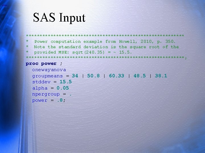 run; SAS Input ***************************** * Power computation example from Howell, 2010, p. 350. *