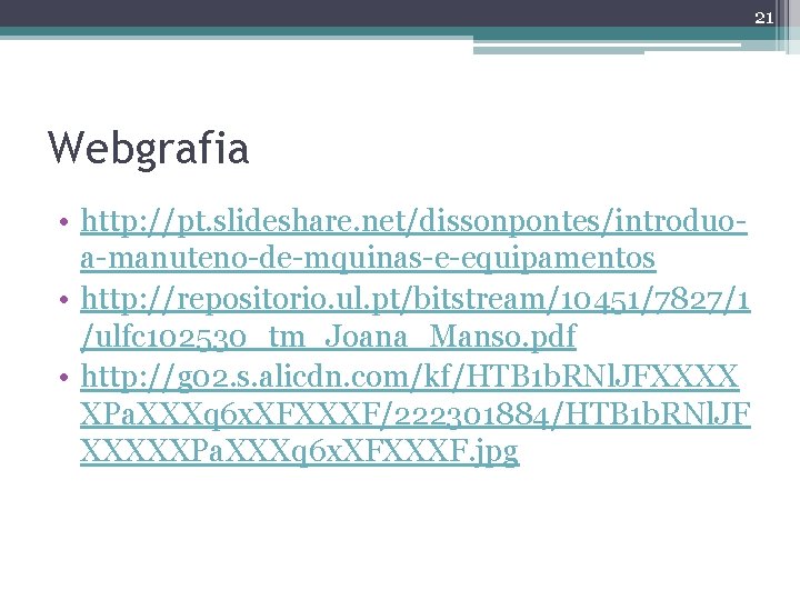 21 Webgrafia • http: //pt. slideshare. net/dissonpontes/introduoa-manuteno-de-mquinas-e-equipamentos • http: //repositorio. ul. pt/bitstream/10451/7827/1 /ulfc 102530_tm_Joana_Manso. 21 Webgrafia • http: //pt. slideshare. net/dissonpontes/introduoa-manuteno-de-mquinas-e-equipamentos • http: //repositorio. ul. pt/bitstream/10451/7827/1 /ulfc 102530_tm_Joana_Manso.