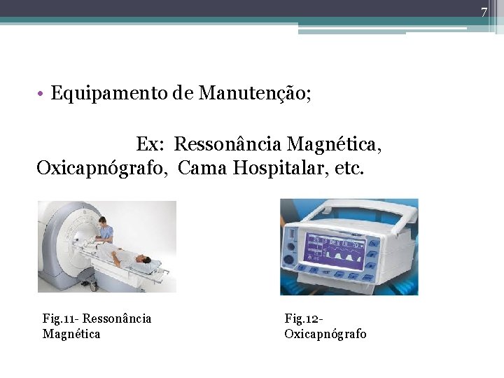 7 • Equipamento de Manutenção; Ex: Ressonância Magnética, Oxicapnógrafo, Cama Hospitalar, etc. Fig. 11 7 • Equipamento de Manutenção; Ex: Ressonância Magnética, Oxicapnógrafo, Cama Hospitalar, etc. Fig. 11