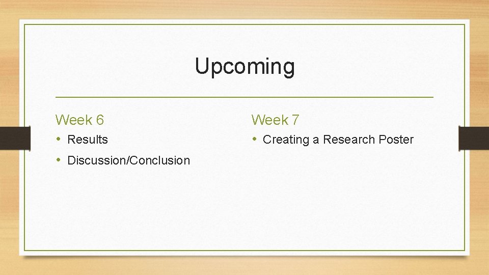 Upcoming Week 6 • Results • Discussion/Conclusion Week 7 • Creating a Research Poster