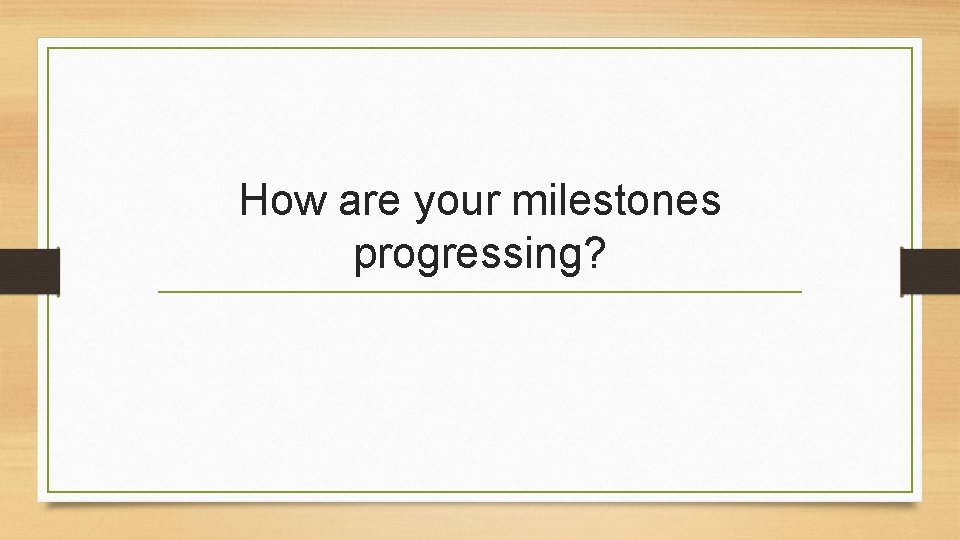 How are your milestones progressing? 