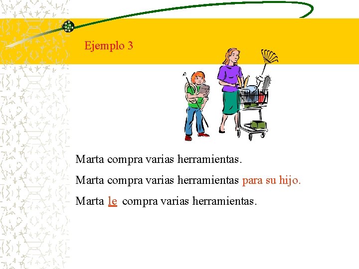 Ejemplo 3 Marta compra varias herramientas para su hijo. Marta le compra varias herramientas.