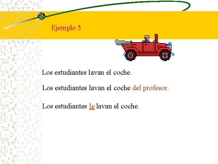 Ejemplo 5 Los estudiantes lavan el coche del profesor. Los estudiantes le lavan el