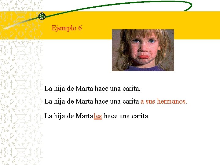 Ejemplo 6 La hija de Marta hace una carita a sus hermanos. La hija