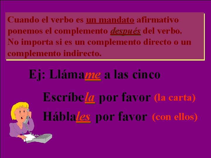 Cuando el verbo es un mandato afirmativo ponemos el complemento después del verbo. No